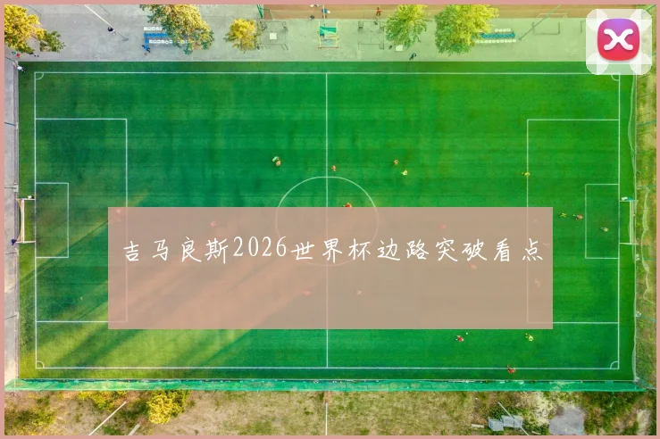 吉马良斯2026世界杯边路突破看点