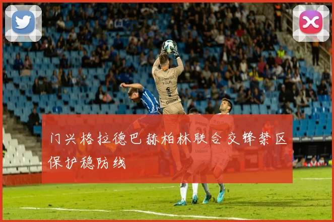 门兴格拉德巴赫柏林联合交锋禁区保护稳防线