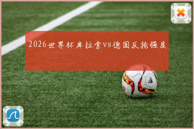 2026世界杯库拉索vs德国反抢强度