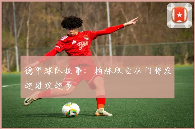 德甲球队故事：柏林联合从门将发起进攻起步