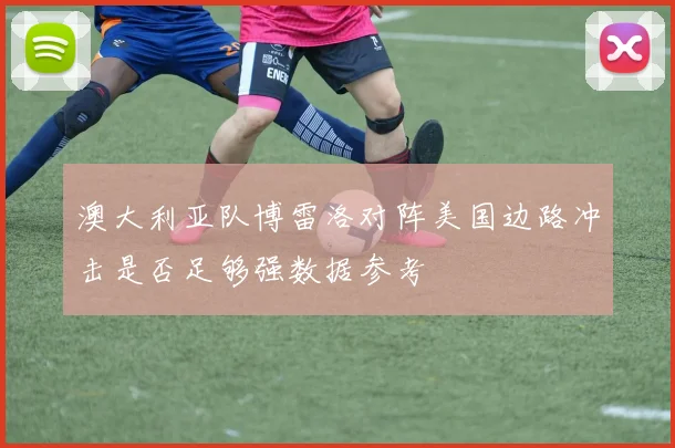 澳大利亚队博雷洛对阵美国边路冲击是否足够强数据参考