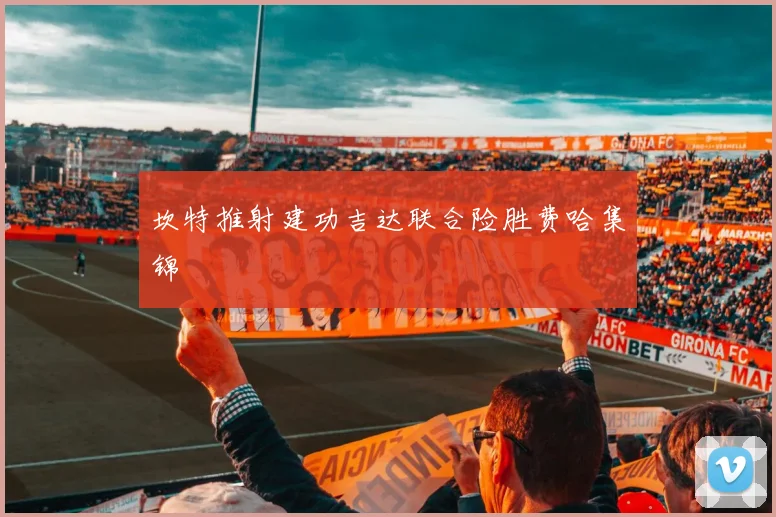 坎特推射建功吉达联合险胜费哈集锦