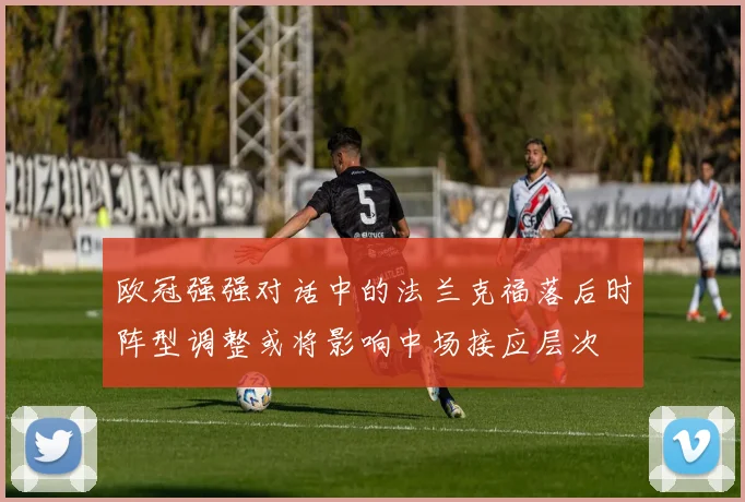 欧冠强强对话中的法兰克福落后时阵型调整或将影响中场接应层次