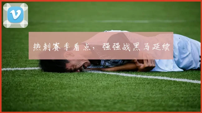 热刺赛季看点，强强战黑马延续