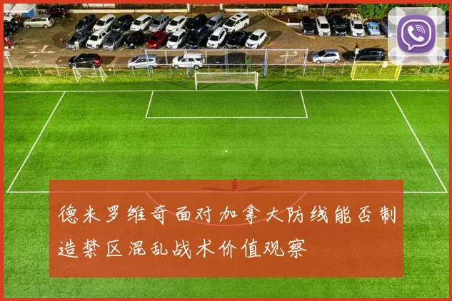 德米罗维奇面对加拿大防线能否制造禁区混乱战术价值观察