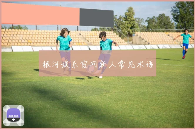 银河娱乐官网新人常见术语