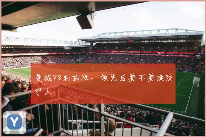曼城vs利兹联，领先后要不要换防守人