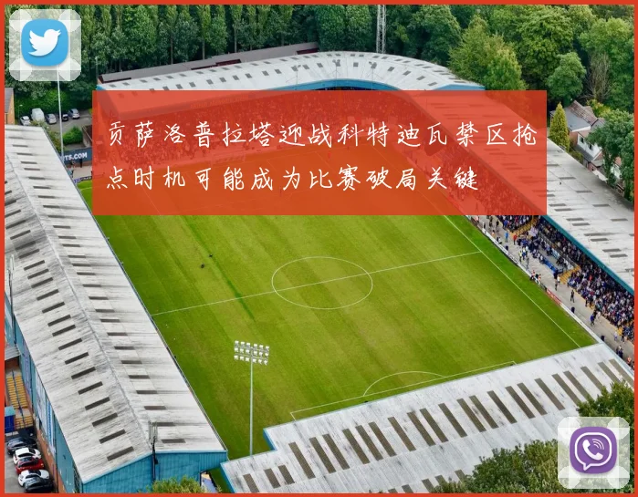 贡萨洛普拉塔迎战科特迪瓦禁区抢点时机可能成为比赛破局关键