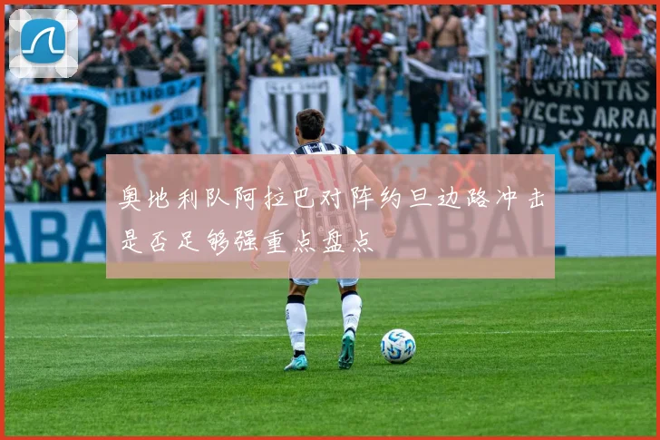 奥地利队阿拉巴对阵约旦边路冲击是否足够强重点盘点