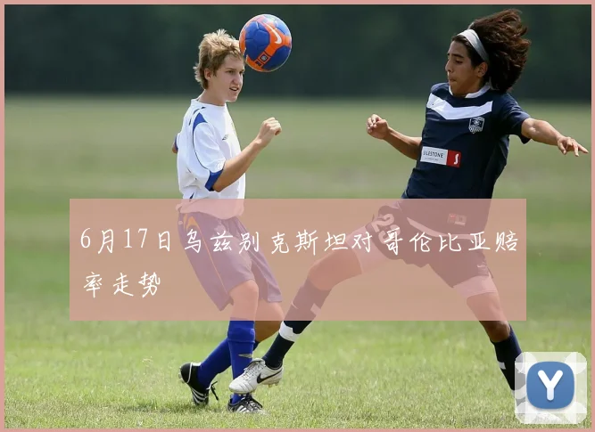6月17日乌兹别克斯坦对哥伦比亚赔率走势