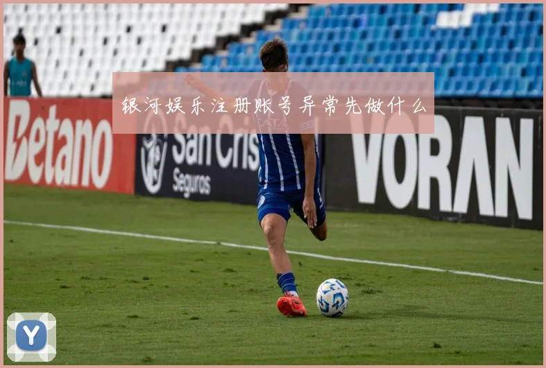 银河娱乐注册账号异常先做什么